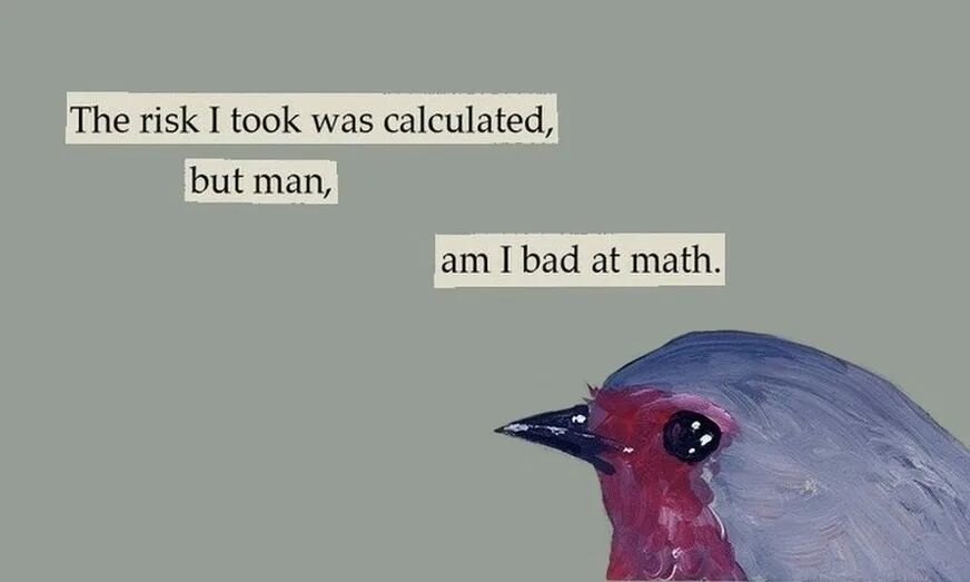 My bad i had. The risk i took was calculated. the risk i took was calculated but man. the risk i took was calculated but man i m bad at math. but man am i bad at math.