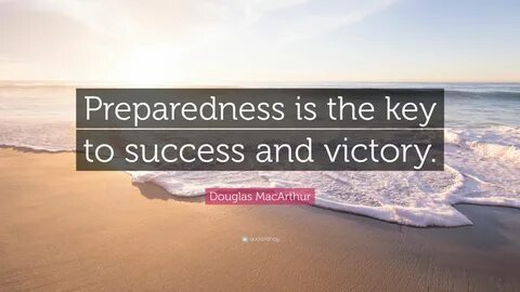 Preparedness is the key to success and victory. 