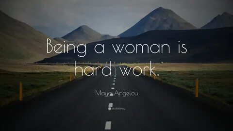 Being a woman is hard work. 