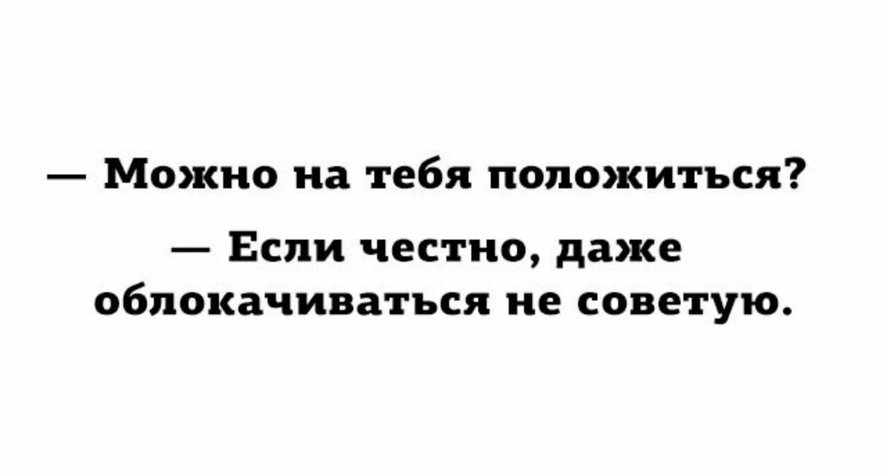 Положиться на мужчину. Подушка на меня можно положиться. На меня можно положиться. Даже облокачиваться не советую. На тебя можно положиться.