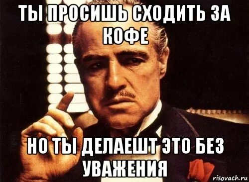 Просит показать. Ты говоришь спасибо но без уважения. Ты говоришь без уважения крестный отец. Уважуха Мем. Такое реально достойно уважения Мем.