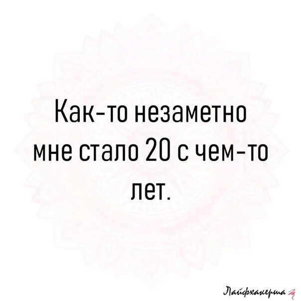 Мне 27 лет живу. Мне стало 20 с чем-то лет. Как то незаметно мне стало 20. Мне стало двадцать с чем то лет. Мне 20 с чем то лет.