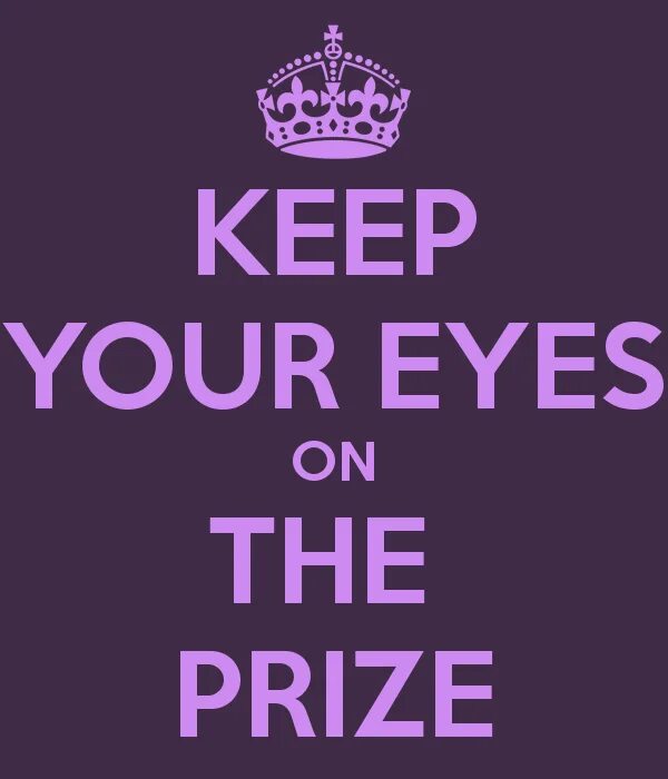 Eyes on the Prize. Keep your Eyes on the Prize. Keep your Eye on. Prize.