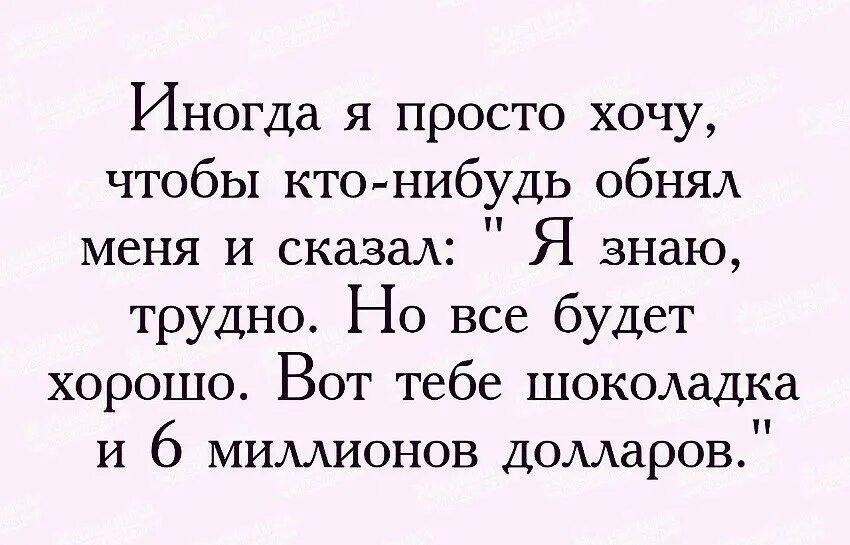 Просто захотела. Хочется на ручки и обнимашек. Хочется на ручки и шоколадку. Иногда я просто хочу чтобы меня кто нибудь обнял и сказал. Хочется чтобы кто-нибудь обнял и сказал.