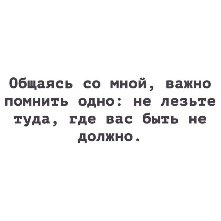 Общаясь со мной важно помнить одно не. Общаясь со мной важно помнить одно не лезьте туда где вас. Цитаты про общение. Не лезьте туда куда вас не просят.