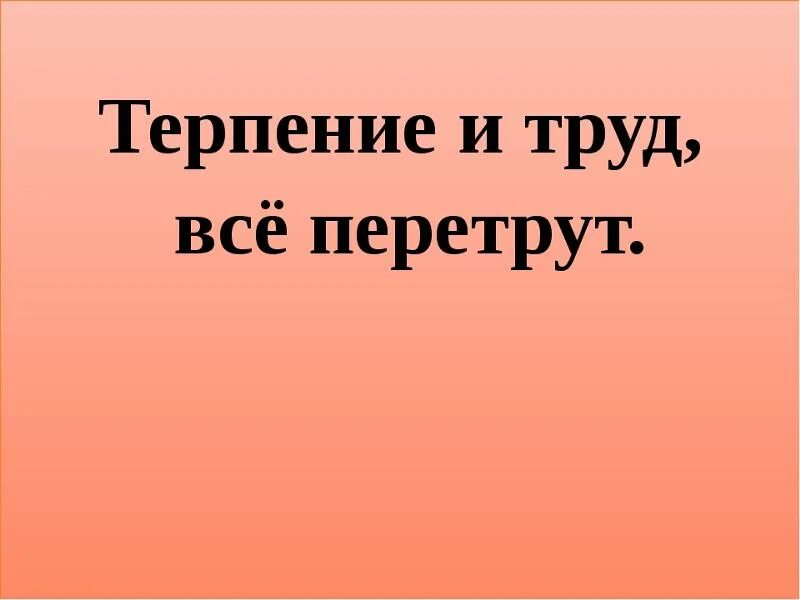 Терпение и труд все перетрут. Terpeniye i trud vse peretrut. Труд всё перетрут. Усилия и труд все перетрут. Просим терпения