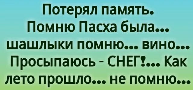 Помню пасха была шашлыки проснулся снег. Потерял память помню пасха была шашлыки. потерял память помню пасха была просыпаюсь снег. помню пасха была шашлыки. потерял память шашлыки помню.