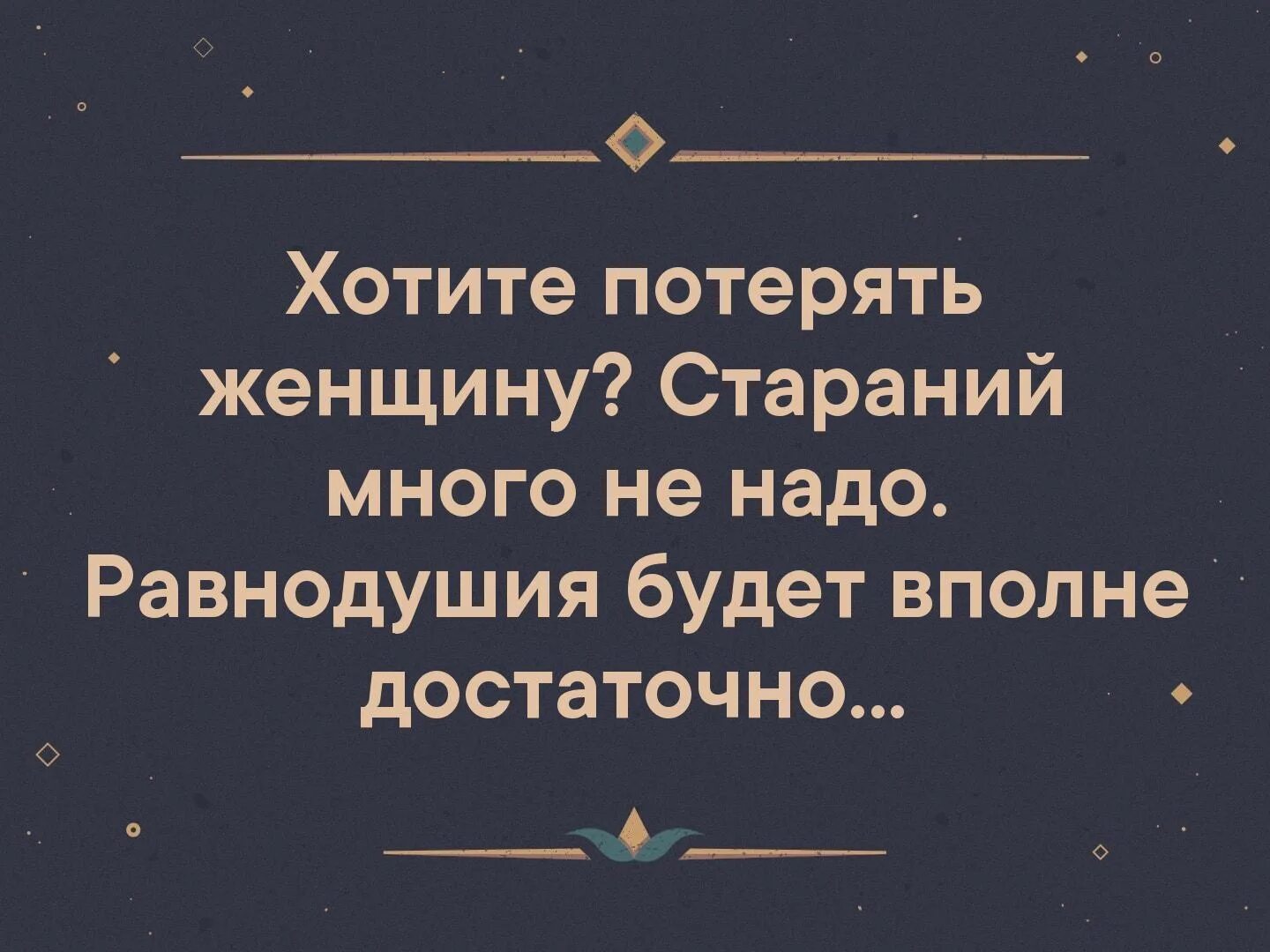 Равнодушия будет вполне достаточно. Хотите потерять женщину стараний много не надо равнодушия. Хотите потерять женщину равнодушия вполне достаточно. Равнодушия достаточно чтобы потерять.