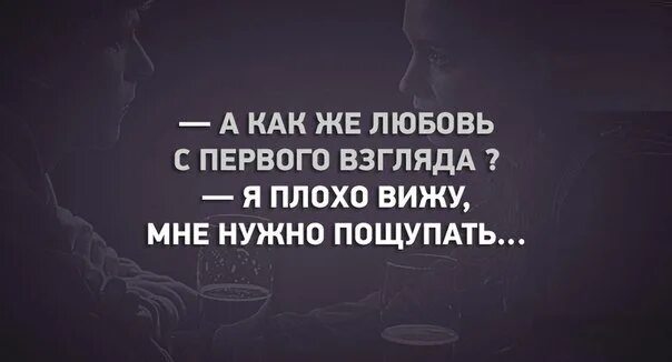 Днем хуже вижу. Ты веришь в любовь с первого взгляда. А как же любовь с первого взгляда. Я плохо вижу мне нужно пощупать. А вы верите в любовь с первого взгляда.