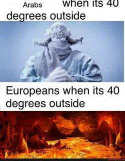 Arabs degrees outside Europeans when its 40 degrees outside.