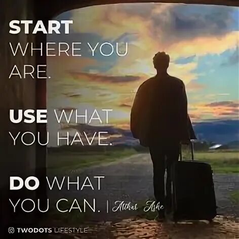 Start where you are. Arthur Ashe start where you are. Start where you are use. Start where you are use what you have do what you can.