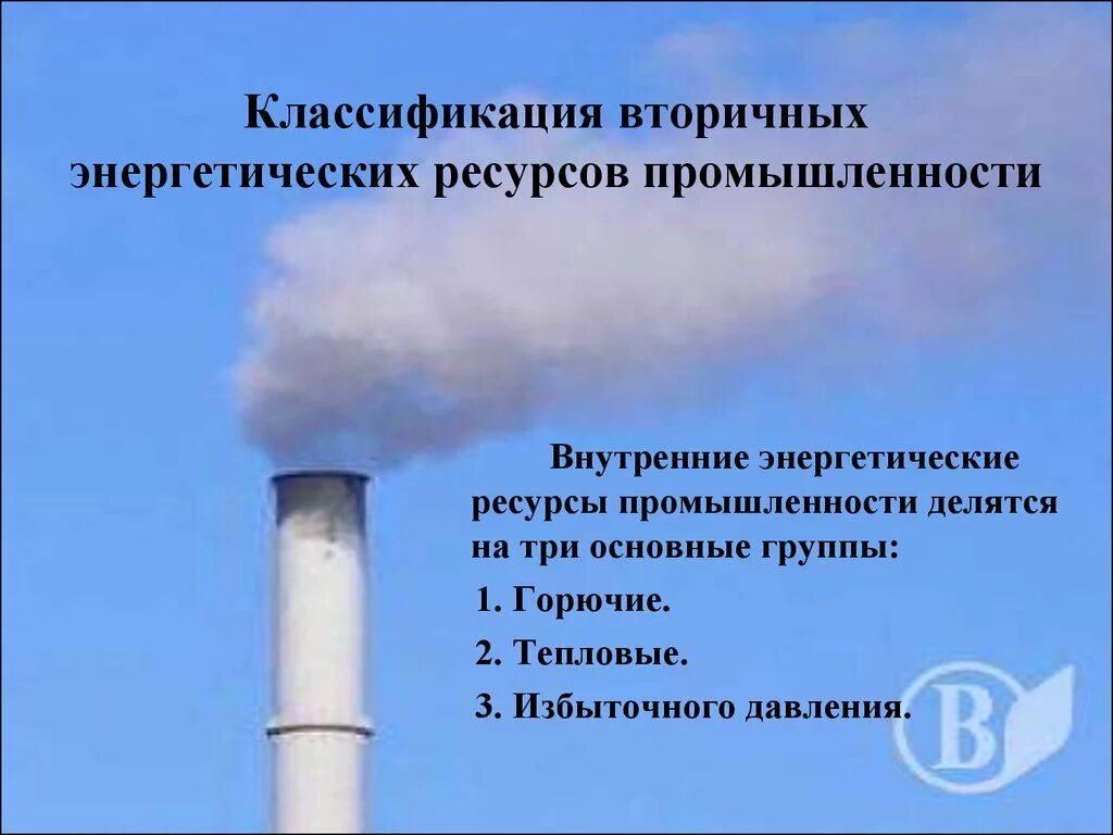 Что такое вторичная тепловая энергия. Вторичные энергетические ресурсы. Классификация вторичных энергетических ресурсов. Вторичные тепловые энергетические ресурсы. Горючие вторичные энергоресурсы.