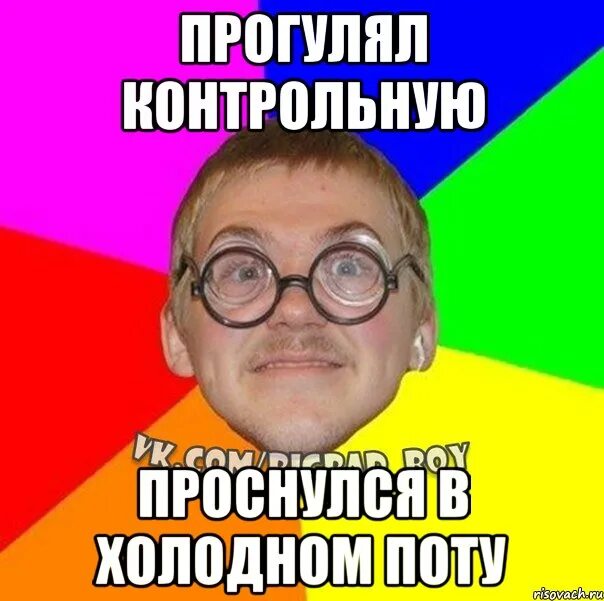 Просыпаюсь в холодном поту. Прогулял контрольную. Ботан мемы. Все прогуливают. Прогулял химию Мем.