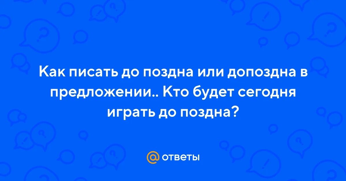 До позна. До поздна или допоздна. До поздна как пишется. До поздна или допоздна как правильно писать. Допоздна слитно.