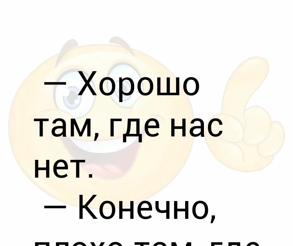 Продолжить фразу там где россия там. Хорошо там где нас нет. Там где нас нет прикол. Картинки хорошо там где нас. Хорошо там где мы есть цитаты.