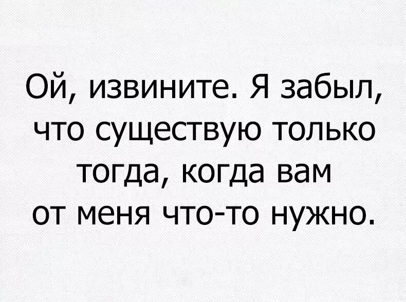 Вспоминают только когда им что то нужно. Вспоминают когда что то нужно. Нужен тогда когда нужен. Я нужен только тогда когда. Извините если я существую