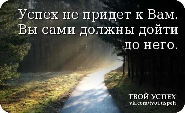 Нужно будет дойти до. Успех не придет к вам вы сами должны дойти до него. Успех сам не приходит. Успех не приходит к вам вы идете к нему. Не успех.