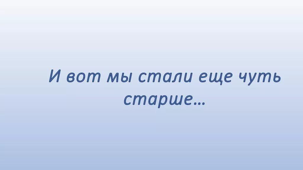 Вот и ещё на год старше СЬАЛ. Вот и стала я на год взрослее. Какими мы стали картинки. Надпись мы стали большие. Чина чуть чуть