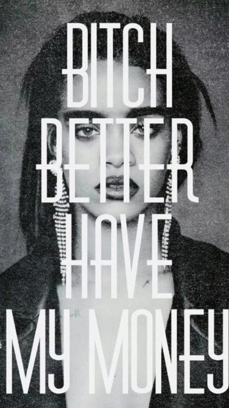 Rihanna better have my. Bitch better have my money. Rihanna BBHMM. Rihanna bitch better have my money.