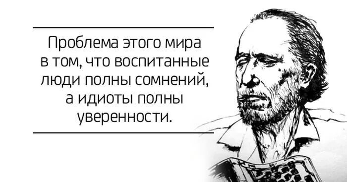 Идиоты полны уверенности. Воспитанные люди полны сомнений идиоты уверенности. Не идут дела постоянно