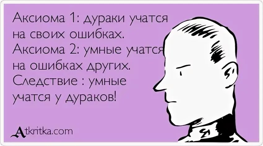 Человек учится на своих ошибках. Дурак учится на своих ошибках умный. Умные учатся на чужих ошибках а дураки на своих. Только дураки учатся на своих ошибках умные учатся на ошибках других. Пословица дурак учится на своих ошибках.