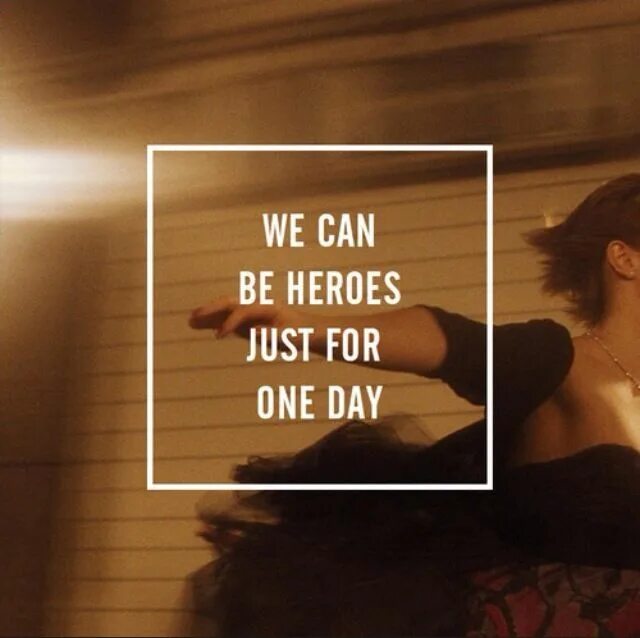 We can be Heroes just for one Day. The Perks of being a Wallflower book. For just one Day.