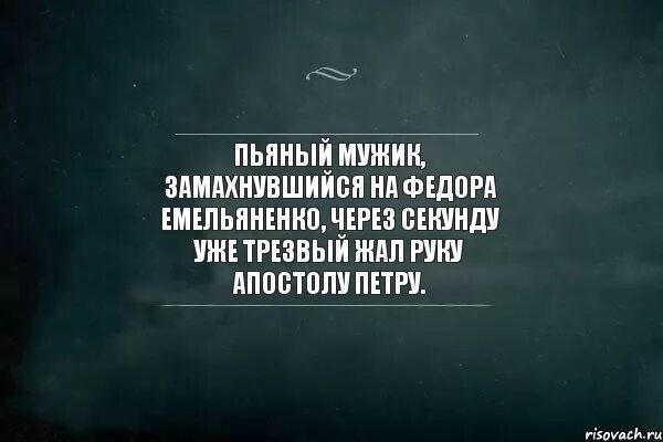 Пока муж был пьян. Я видела счастливых людей и трезвых. Я видел счастливых людей и трезвых среди них не было. Люблю трезвых людей.