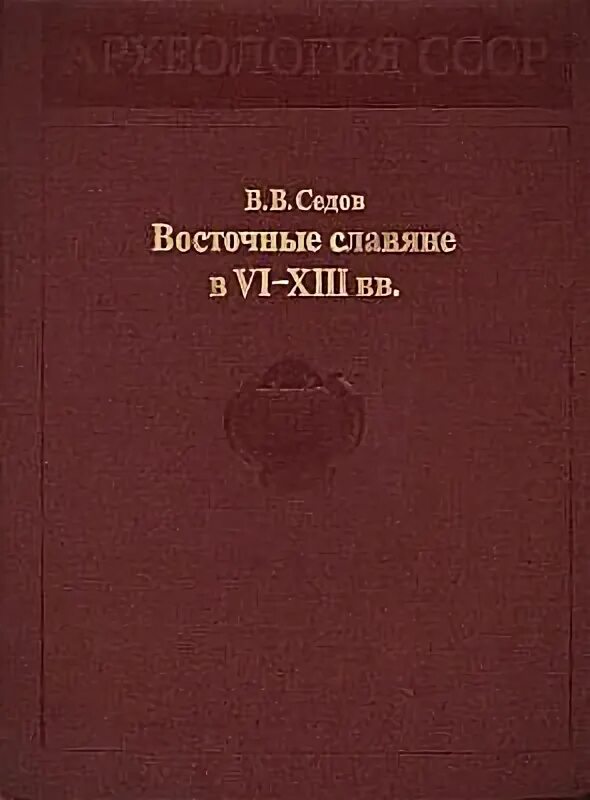 Седов в.в. восточные славяне в vi - XIII ВВ. // Археология СССР. М., 1982.. Седов в.в. восточные славяне в vi - XIII ВВ. // Археология СССР. М., 1982. Кратко. Книга археология СССР восточные славяне в 6-13 веках читать.