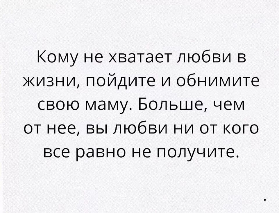 Кому не хватает любви. Не хватает любви. мне не хватает любви. нехватка любви цитаты. кому не хватает любви пойдите и обнимите свою маму.