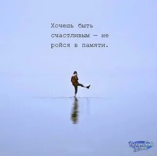 Хочешь быть счастливым не ройся в памяти.