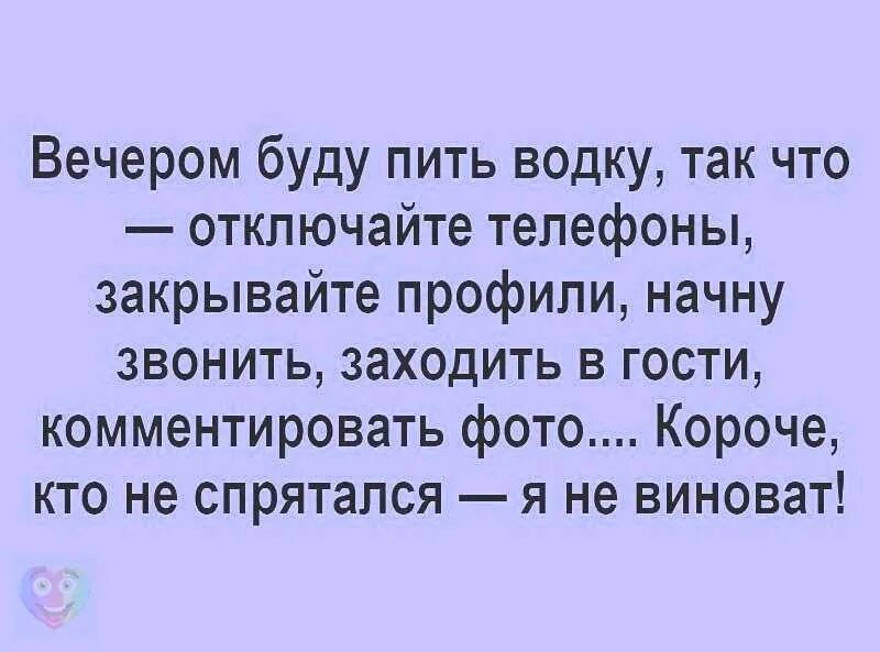 Вечером буду пить так что отключайте телефоны. Мама я сегодня пил и буду пить