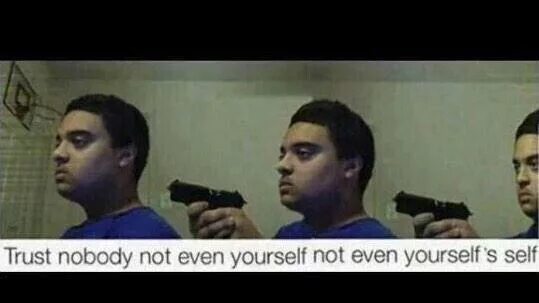 Even ones. Trust nobody мем. trust nobody not even yourself. мем trust nobody even yourself. trust nobody even yourself even yourself self.
