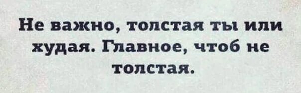 Как понять что ты толстая. Не важно толстая или худая главное. Я толстая или нет тест. Главное чтобы не толстая. Не важно толстая ты или худая главное чтобы не толстая.