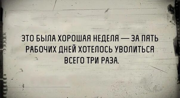 Это была хорошая неделя хотелось уволиться только три раза. Уволиться хотелось всего три раза. Неделя была хорошей уволиться хотелось всего 3 раза. Это была хорошая неделя.