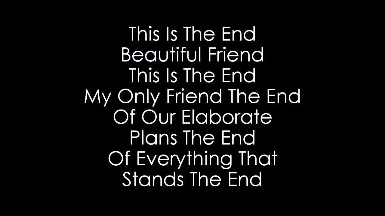 This is the end. This is the end my only friend the end. The Doors my only friend the end. This is the end Doors. The end is beautiful