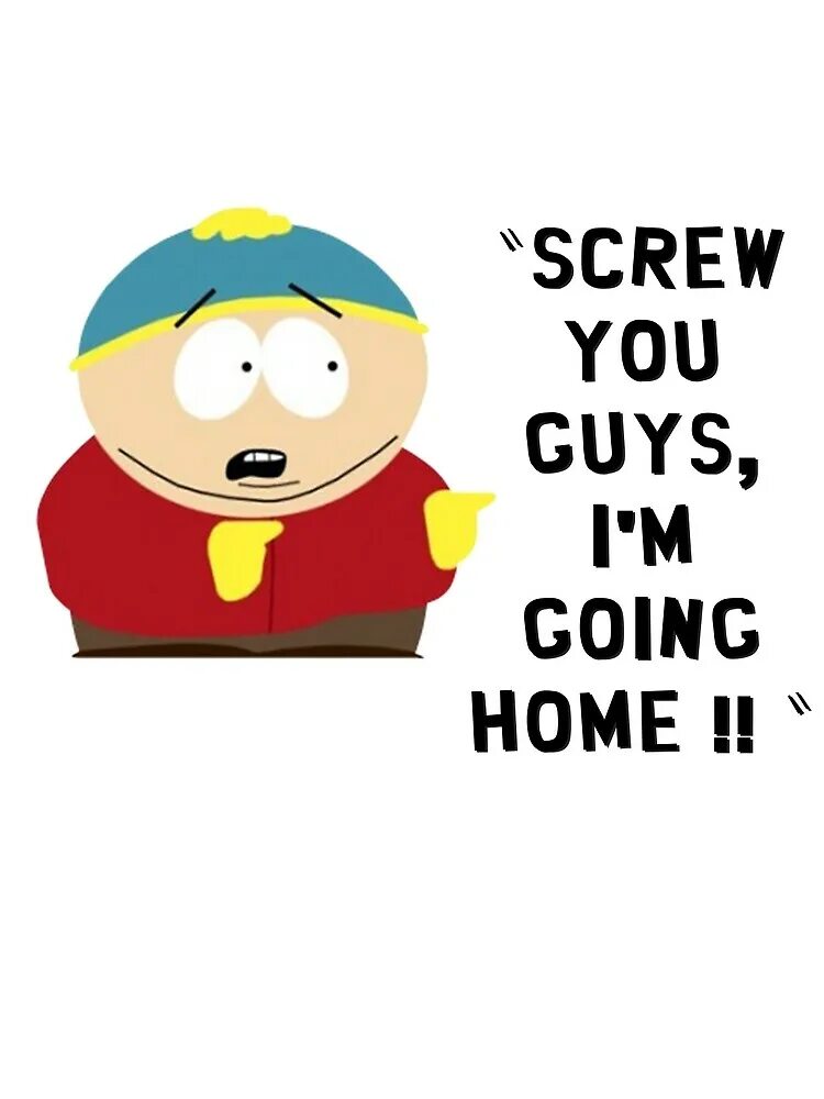 You guys are great. Картман screw you guys i&#039;m going home. картман am going home.