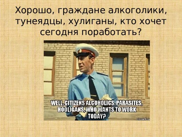 Тунеядцы алкоголики хулиганы из какого. Алкоголики тунеядцы. Ну что граждане алкоголики тунеядцы хулиганы. Ну что граждане алкоголики тунеядцы хулиганы кто хочет поработать. Граждане алкоголики.