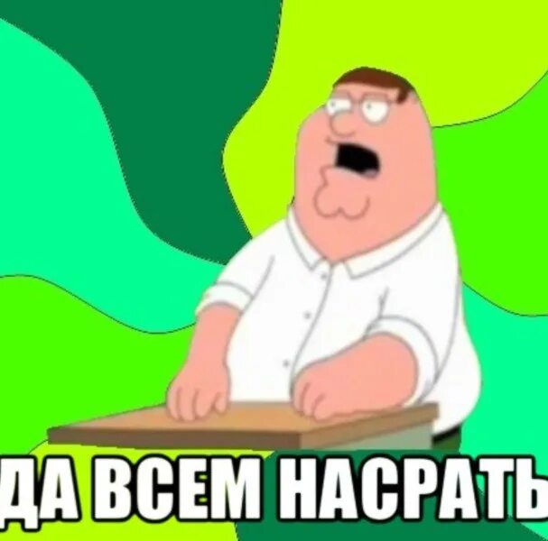 Да всем насрать что тебе насрать. Питер Гриффин всем насрать. Гриффины да всем насрать. Боже мой да всем насрать. Бывший настроил против меня