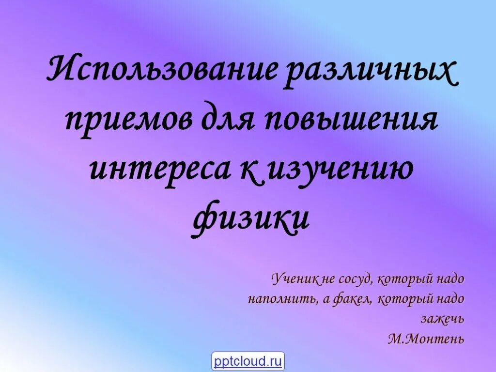 Повышение интереса к изучению. Повышение интереса школьников к физике. Интерес ученика к физике. Презентация по физике ученика как оформить. Человек не сосуд который нужно наполнить а факел который нужно зажечь.