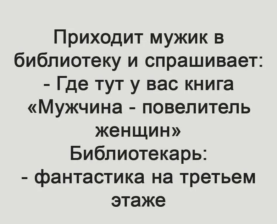 Мужчина приходит в библиотеку и спрашивает. Книга мужчина Повелитель женщин. Где книга мужчина Повелитель женщин. Фантастика на третьем этаже анекдот. Пришла к парням одна