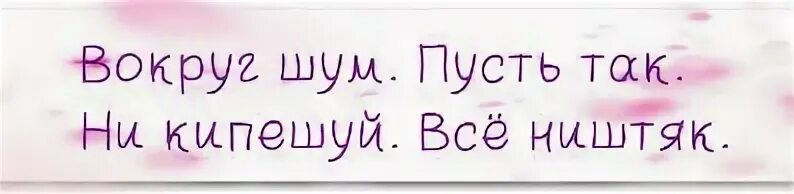Вокруг шумно. Вокруг шум пусть так. пусть так не кипишуй всё ништяк. вокруг шум пусть так не кипишуй. все ништяк вокруг шум.