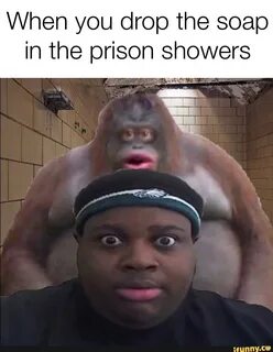 When you drop the soap in the prison showers.