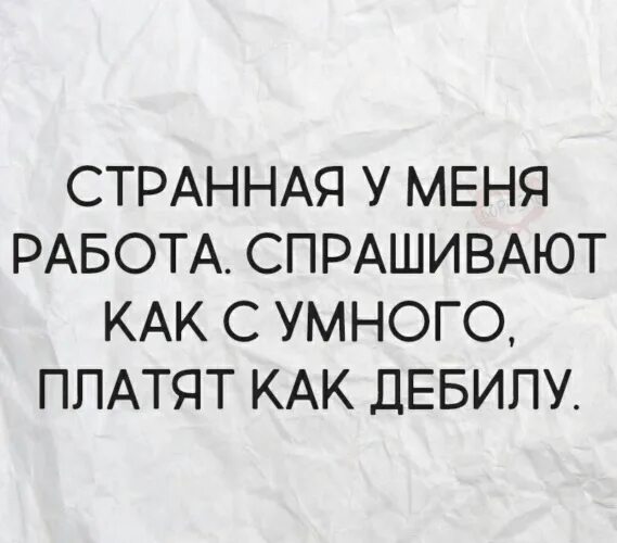 Странная у меня работа спрашивают как с умного платят как дебилу. Странная у меня работа задания. Спрашивают как с умного а платят как дураку. Странная у меня работа задания дают. Как спросить вакансии