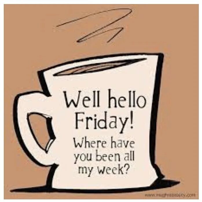Where is friday. Well hello. friday where have you been.