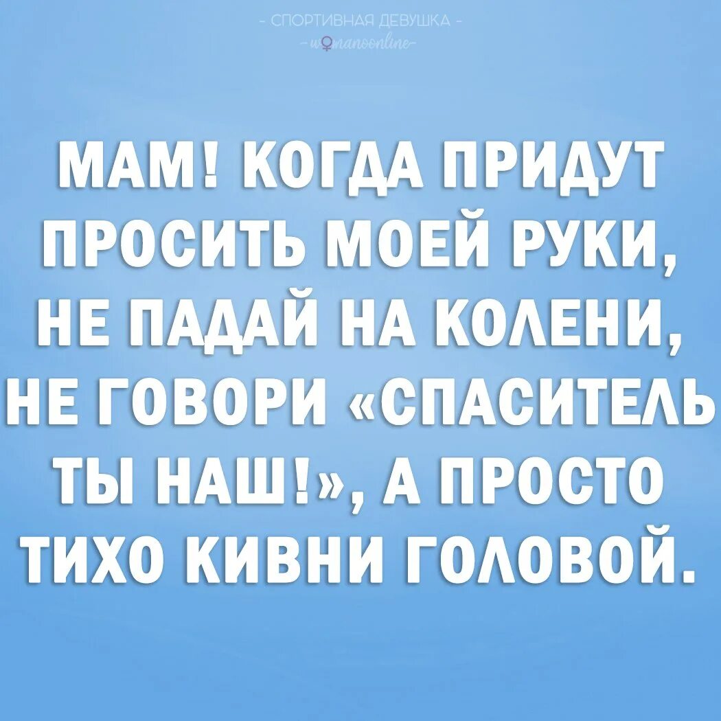 Пришедшему просить руку дочери. Пап когда он будет просить моей руки. Спаситель ты наш анекдот. Когда придешь.