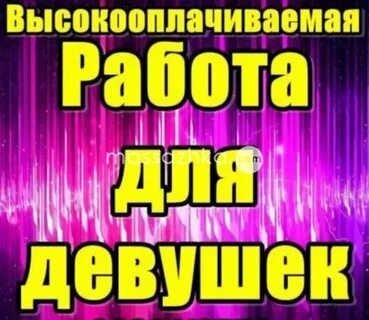 Требуются девушки на высокооплачиваемую работу