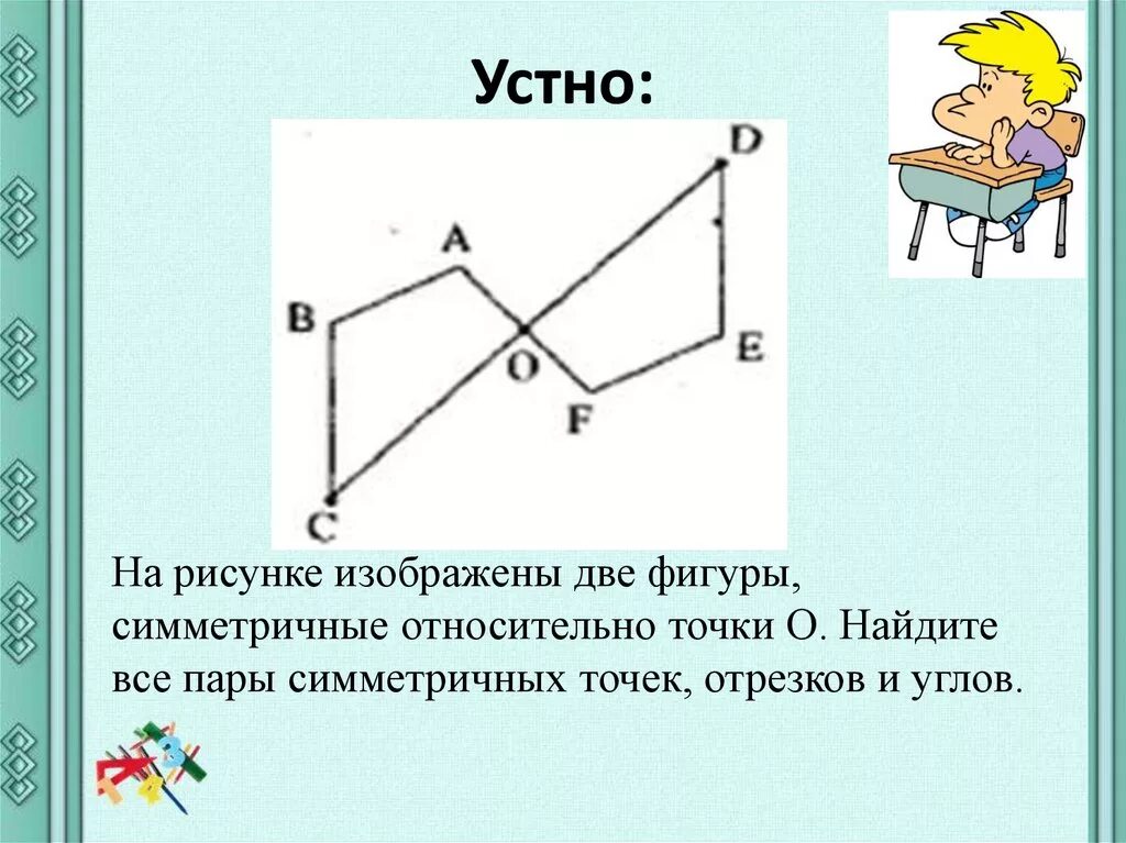 Фигуры симметричные относительно точки о на рисунке. Две фигуры относительно точки. Нарисуйте фигуру симметричную данной относительно точки о. Симметрия относительно точки. Нарисуйте симметричную фигуру относительно точки о.