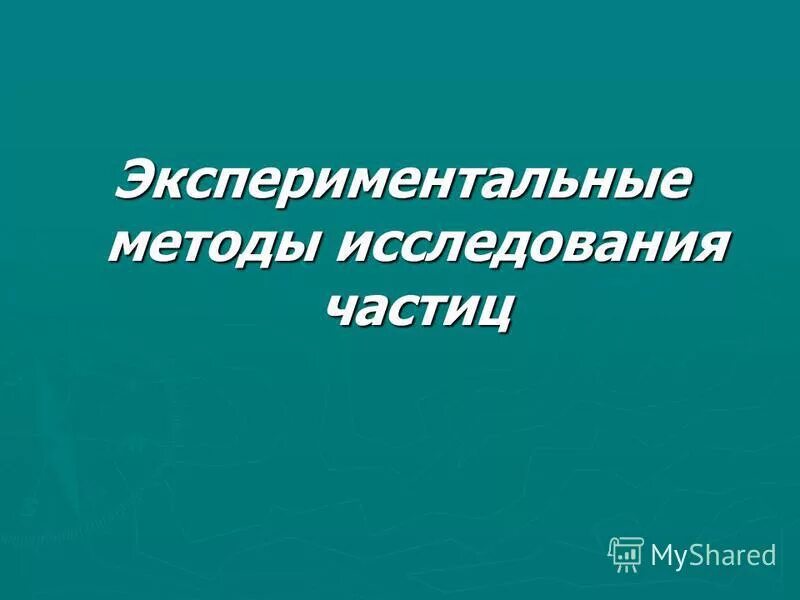 Экспериментальные методы исследования частиц тест. Экспериментальные методы исследования частиц. Экспериментальные методы изучения частиц. Презентация на тему экспериментальные методы исследования частиц. Экспериментальные методы исследования частиц 11 класс физика.