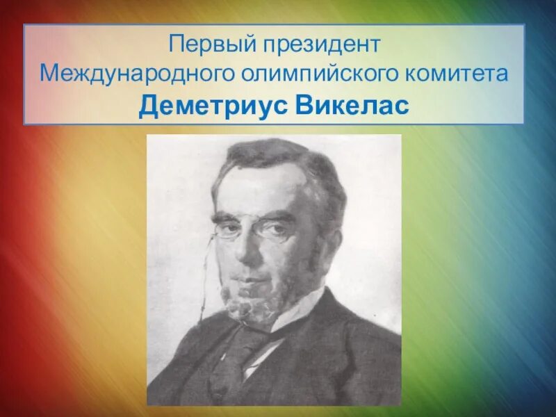 Кто был первым президентом международного комитета. Деметриус Викелас (Греция, 1894–1896). Деметриус Викелас.