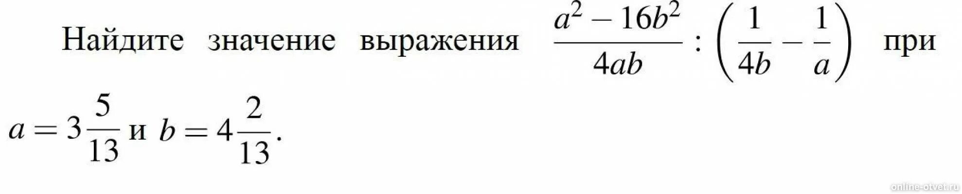 A2-16b2/4ab 1/4b-1/a при a 3 5/13 b. (A^(2)-16b^(2))/(4ab):((1)/(4b)-(1)/(a)) при a=3(5)/(13) и b=4(2)/(13). A2−16b2 : (1−1) при a=3 1/13, b=4 3/13. 4ab____ 4b _ a. 16ab- 2a+4b 2. 4a 2 4ab b 2